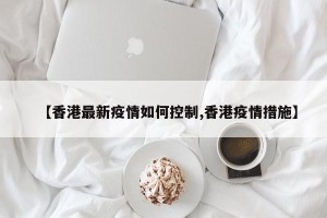 【香港最新疫情如何控制,香港疫情措施】