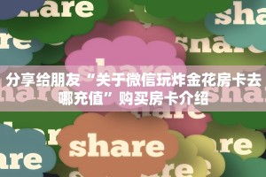 分享给朋友“关于微信玩炸金花房卡去哪充值”购买房卡介绍