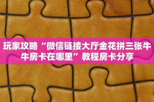 玩家攻略“微信链接大厅金花拼三张牛牛房卡在哪里”教程房卡分享