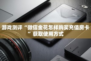游戏测评“微信金花怎样购买充值房卡”获取使用方式