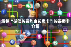 震惊“微信购买炸金花房卡”购买房卡介绍