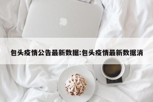 包头疫情公告最新数据:包头疫情最新数据消