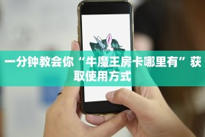 一分钟教会你“牛魔王房卡哪里有”获取使用方式