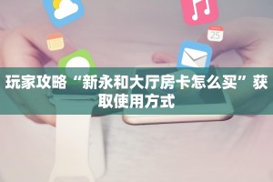 玩家攻略“新永和大厅房卡怎么买”获取使用方式