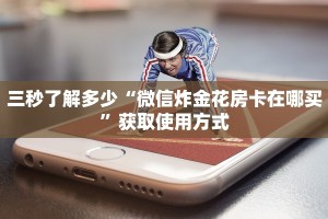 三秒了解多少“微信炸金花房卡在哪买”获取使用方式