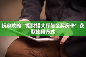 玩家攻略“招财猫大厅怎么买房卡”获取使用方式