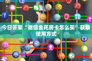 今日答案“微信金花房卡怎么买”获取使用方式