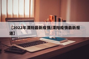【2022年溧阳最新疫情/溧阳疫情最新报道】