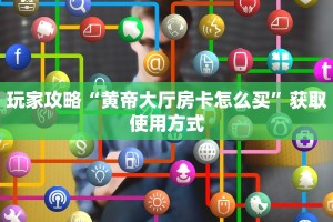 玩家攻略“黄帝大厅房卡怎么买”获取使用方式