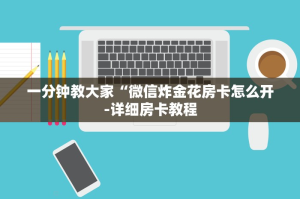 一分钟教大家“微信炸金花房卡怎么开-详细房卡教程