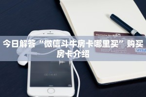 今日解答“微信斗牛房卡哪里买”购买房卡介绍