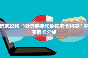 玩家攻略“微信链接炸金花房卡购买”购买房卡介绍
