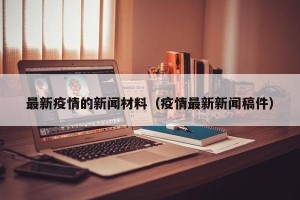 最新疫情的新闻材料（疫情最新新闻稿件）
