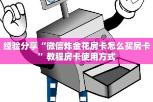 经验分享“微信炸金花房卡怎么买房卡”教程房卡使用方式