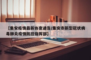 【集安疫情最新协查通告/集安市新型冠状病毒肺炎疫情防控指挥部】