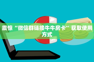 震惊“微信群链接牛牛房卡”获取使用方式