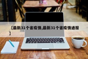 【最新31个省疫情,最新31个省疫情通报】