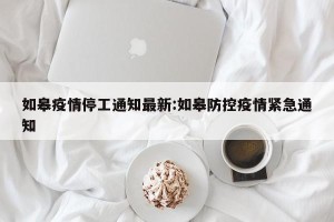 如皋疫情停工通知最新:如皋防控疫情紧急通知