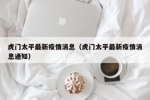 虎门太平最新疫情消息（虎门太平最新疫情消息通知）