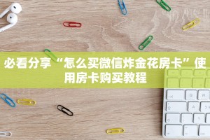 必看分享“怎么买微信炸金花房卡”使用房卡购买教程