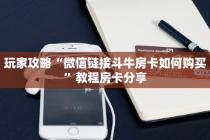 玩家攻略“微信链接斗牛房卡如何购买”教程房卡分享