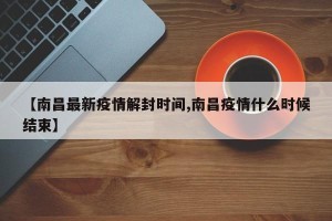 【南昌最新疫情解封时间,南昌疫情什么时候结束】