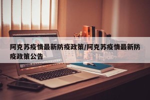 阿克苏疫情最新防疫政策/阿克苏疫情最新防疫政策公告