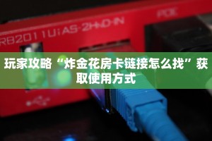 玩家攻略“炸金花房卡链接怎么找”获取使用方式