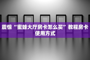 震惊“蜜蜂大厅房卡怎么买”教程房卡使用方式