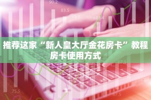 推荐这家“新人皇大厅金花房卡”教程房卡使用方式