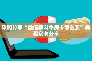 攻略分享“微信群斗牛房卡怎么买”教程房卡分享
