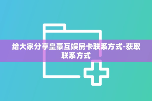 给大家分享皇豪互娱房卡联系方式-获取联系方式