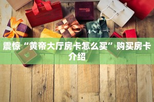 震惊“黄帝大厅房卡怎么买”购买房卡介绍