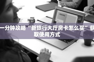 一分钟攻略“新旅行大厅房卡怎么买”获取使用方式