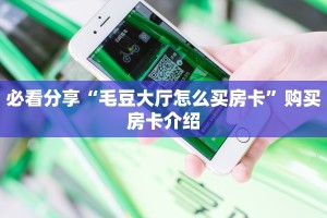 必看分享“毛豆大厅怎么买房卡”购买房卡介绍