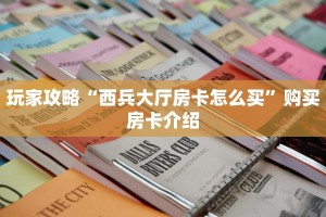 玩家攻略“西兵大厅房卡怎么买”购买房卡介绍
