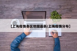 【上海疫情各区地图最新/上海疫情分布】