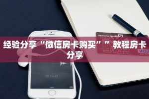 经验分享“微信房卡购买””教程房卡分享