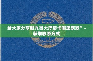 给大家分享新九哥大厅房卡哪里获取”-获取联系方式