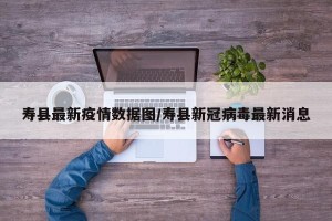 寿县最新疫情数据图/寿县新冠病毒最新消息