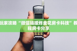 玩家攻略“微信链接炸金花房卡科技”教程房卡分享