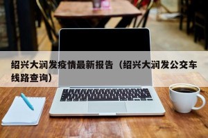绍兴大润发疫情最新报告（绍兴大润发公交车线路查询）