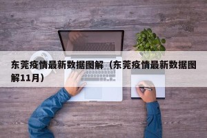 东莞疫情最新数据图解（东莞疫情最新数据图解11月）