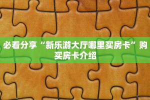 必看分享“新乐游大厅哪里买房卡”购买房卡介绍