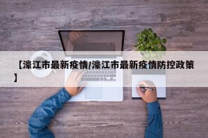 【濠江市最新疫情/濠江市最新疫情防控政策】
