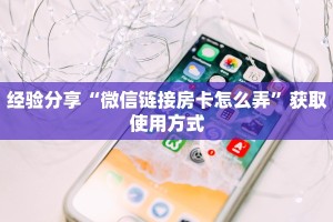 经验分享“微信链接房卡怎么弄”获取使用方式
