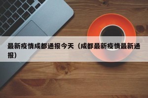 最新疫情成都通报今天（成都最新疫情最新通报）