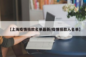 【上海疫情捐款名单最新/疫情捐款人名单】