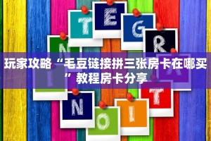 玩家攻略“毛豆链接拼三张房卡在哪买”教程房卡分享