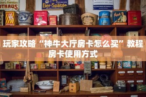 玩家攻略“神牛大厅房卡怎么买”教程房卡使用方式